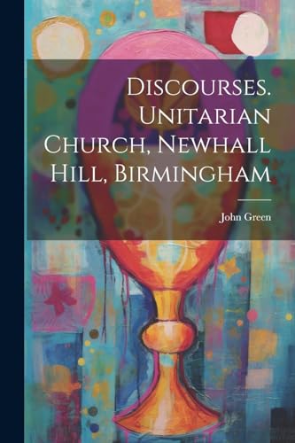 Discourses. Unitarian Church, Newhall Hill, Birmingham von Legare Street Press